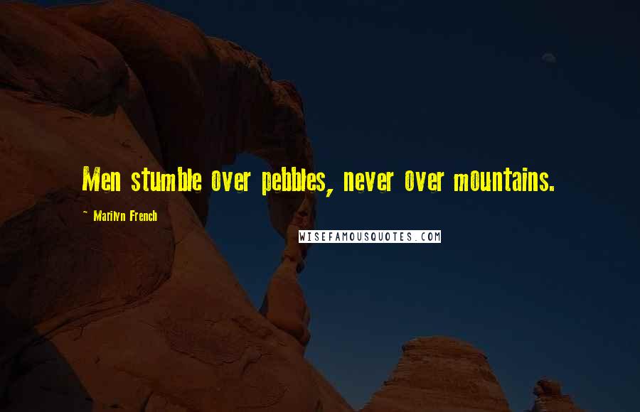 Marilyn French Quotes: Men stumble over pebbles, never over mountains.