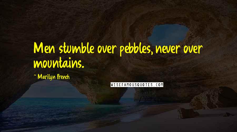 Marilyn French Quotes: Men stumble over pebbles, never over mountains.