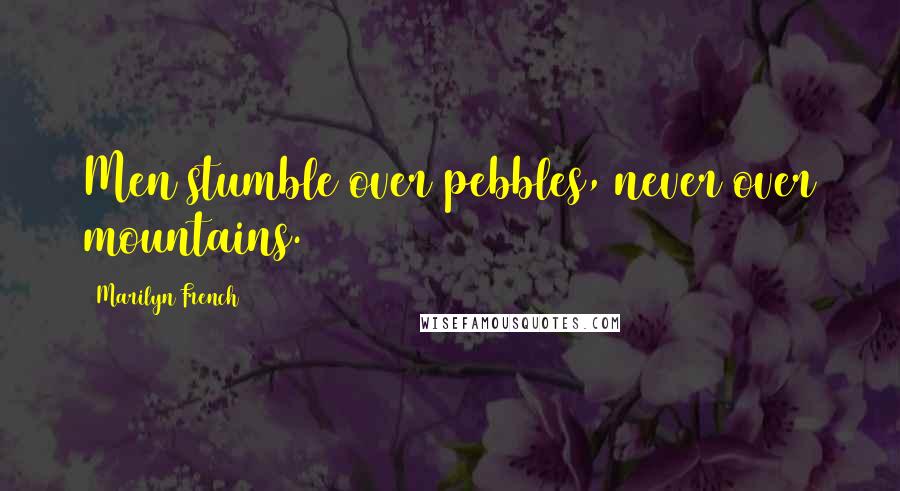 Marilyn French Quotes: Men stumble over pebbles, never over mountains.