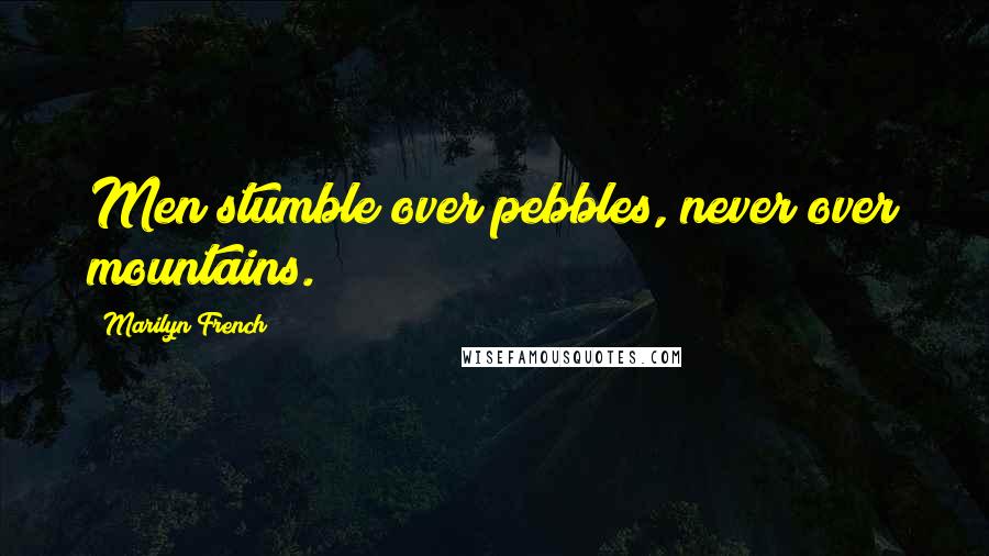 Marilyn French Quotes: Men stumble over pebbles, never over mountains.