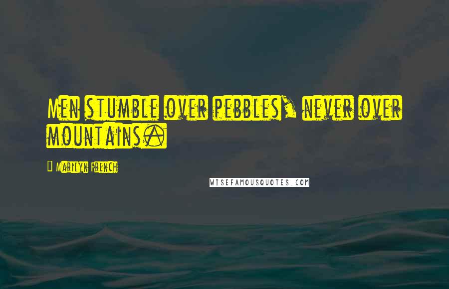 Marilyn French Quotes: Men stumble over pebbles, never over mountains.