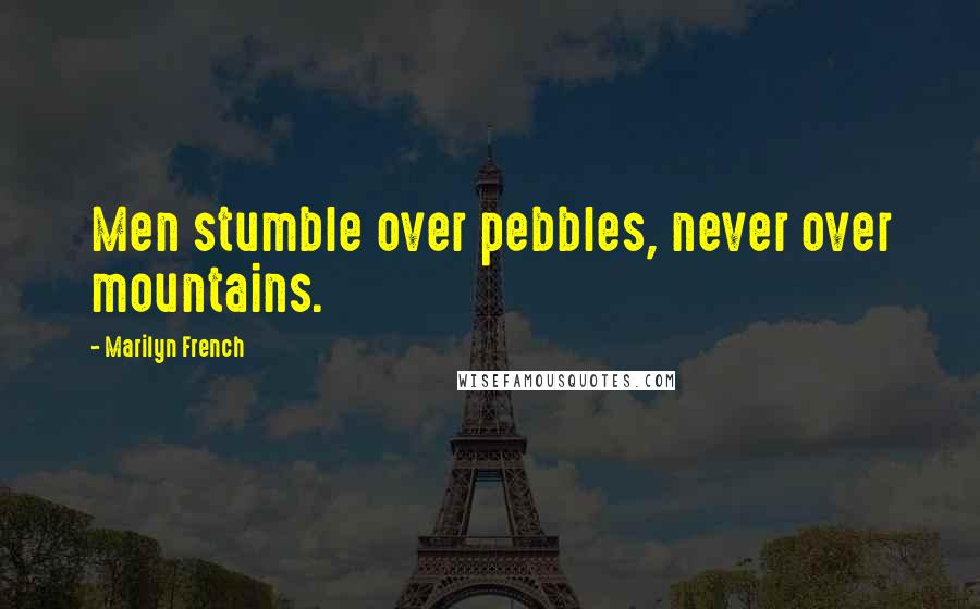 Marilyn French Quotes: Men stumble over pebbles, never over mountains.