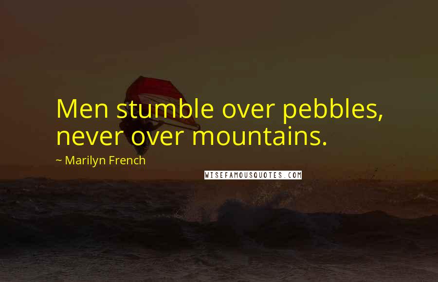 Marilyn French Quotes: Men stumble over pebbles, never over mountains.