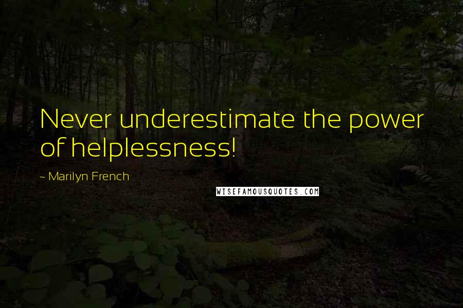 Marilyn French Quotes: Never underestimate the power of helplessness!