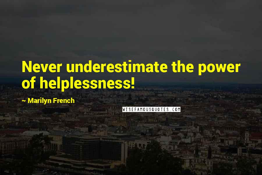 Marilyn French Quotes: Never underestimate the power of helplessness!