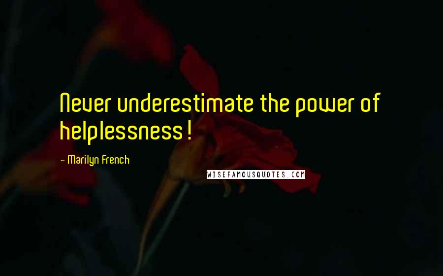 Marilyn French Quotes: Never underestimate the power of helplessness!