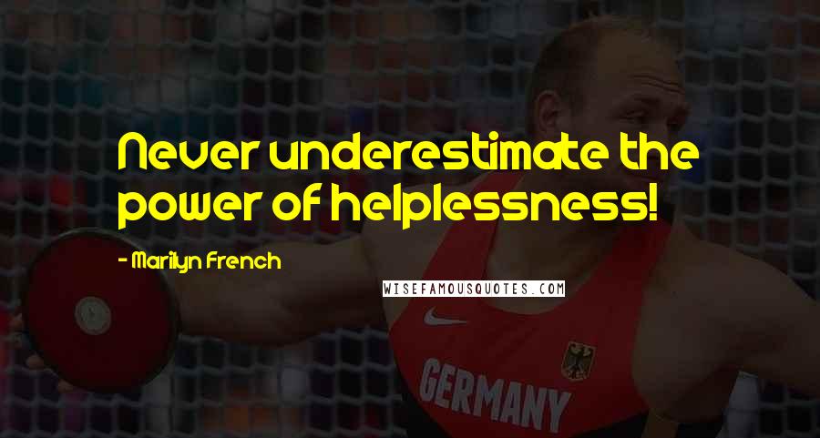 Marilyn French Quotes: Never underestimate the power of helplessness!