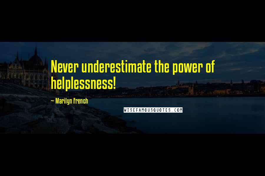 Marilyn French Quotes: Never underestimate the power of helplessness!