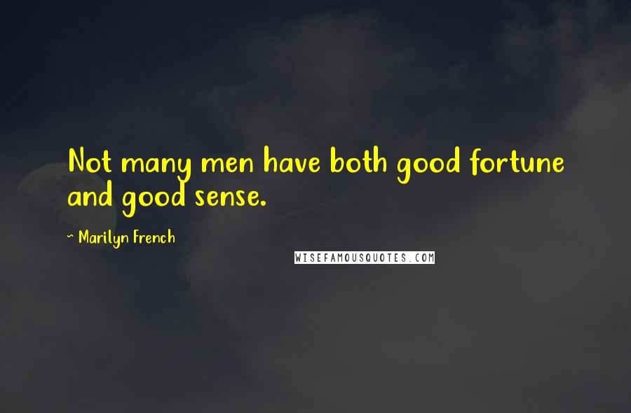 Marilyn French Quotes: Not many men have both good fortune and good sense.