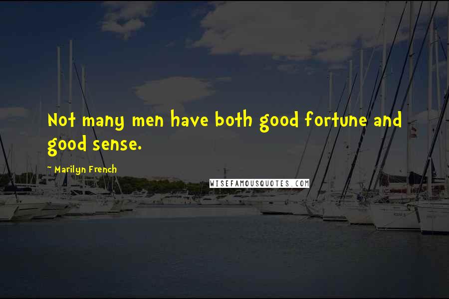 Marilyn French Quotes: Not many men have both good fortune and good sense.