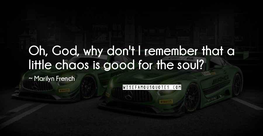 Marilyn French Quotes: Oh, God, why don't I remember that a little chaos is good for the soul?