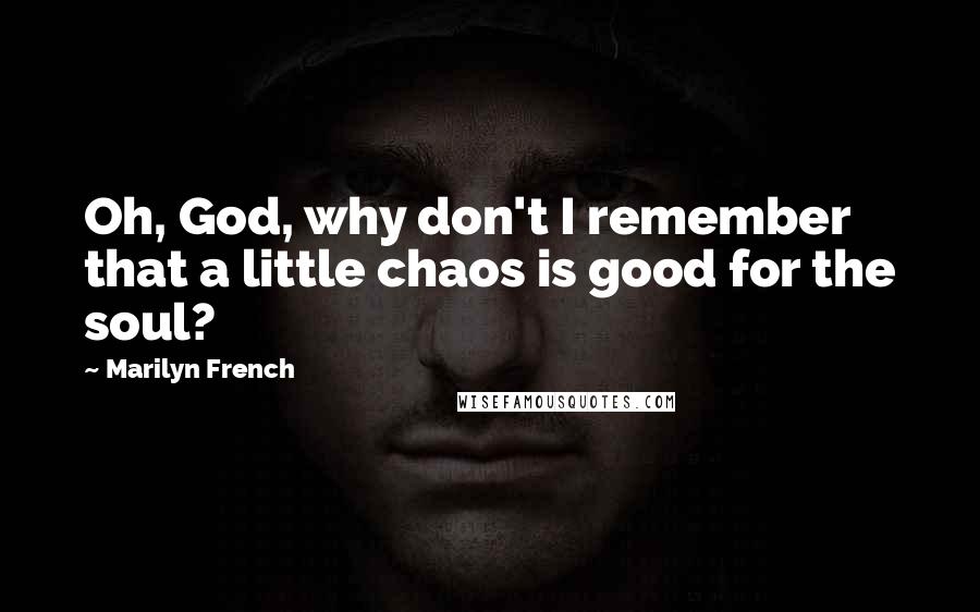 Marilyn French Quotes: Oh, God, why don't I remember that a little chaos is good for the soul?