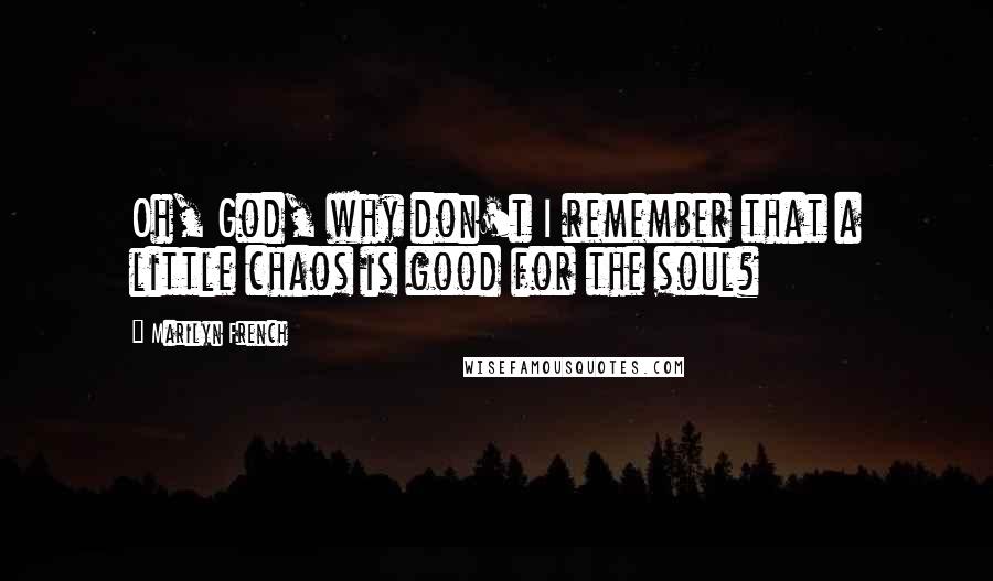 Marilyn French Quotes: Oh, God, why don't I remember that a little chaos is good for the soul?