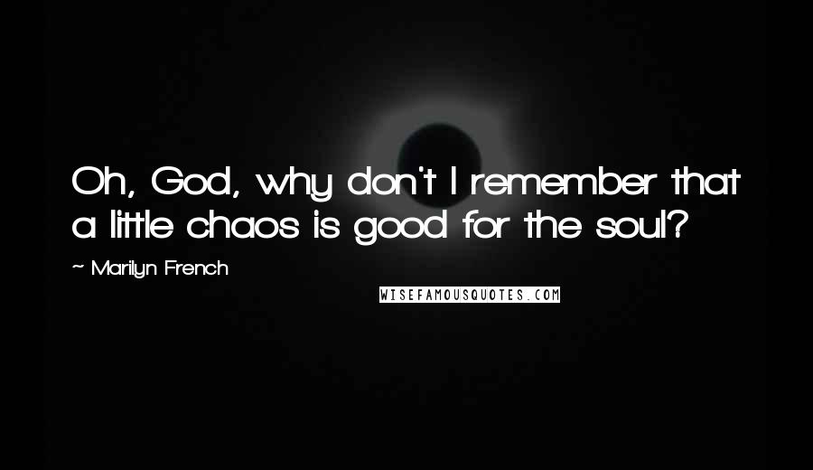 Marilyn French Quotes: Oh, God, why don't I remember that a little chaos is good for the soul?