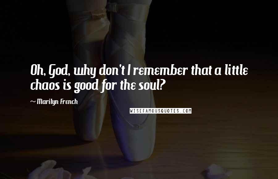 Marilyn French Quotes: Oh, God, why don't I remember that a little chaos is good for the soul?