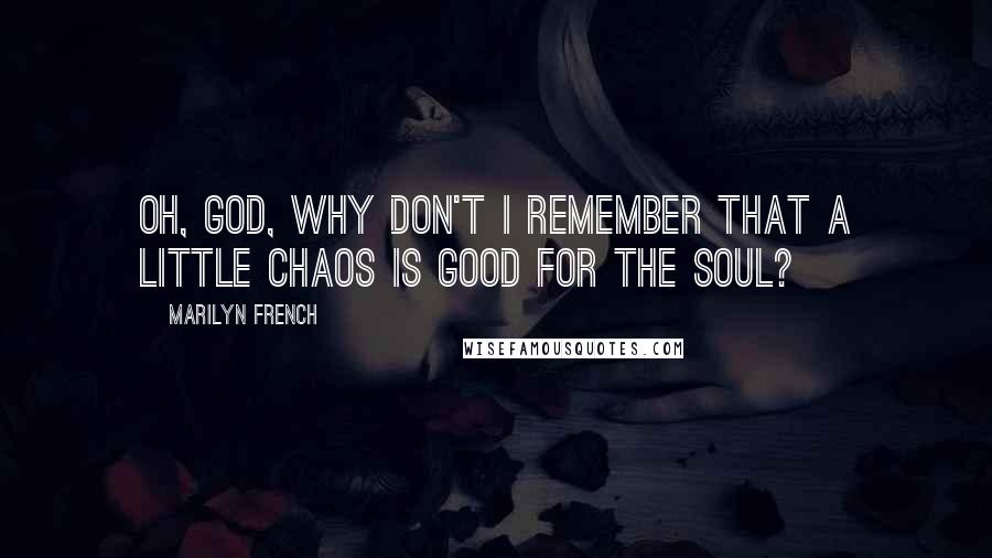 Marilyn French Quotes: Oh, God, why don't I remember that a little chaos is good for the soul?