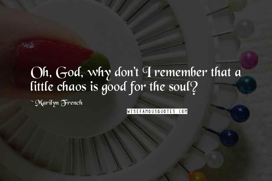 Marilyn French Quotes: Oh, God, why don't I remember that a little chaos is good for the soul?