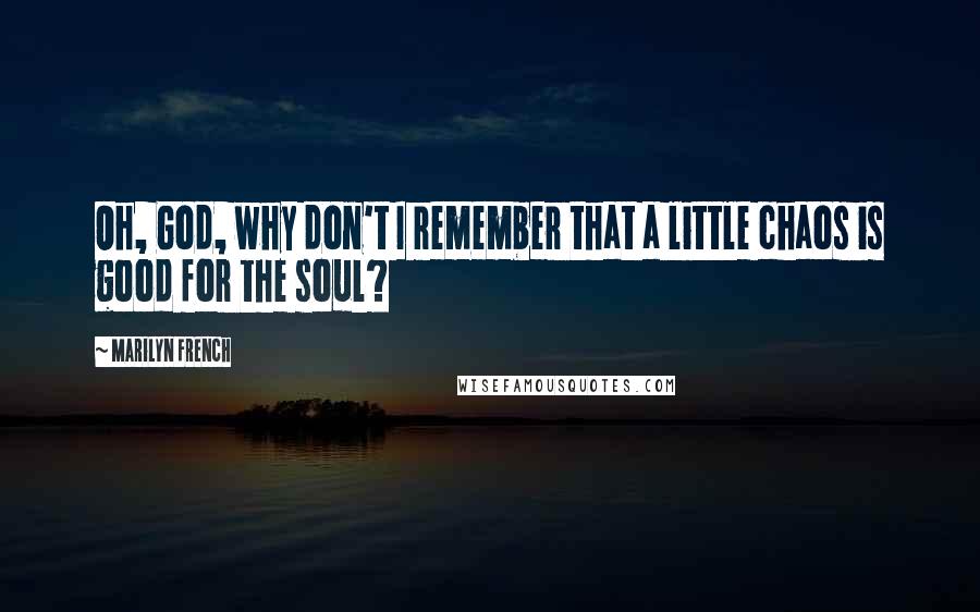 Marilyn French Quotes: Oh, God, why don't I remember that a little chaos is good for the soul?
