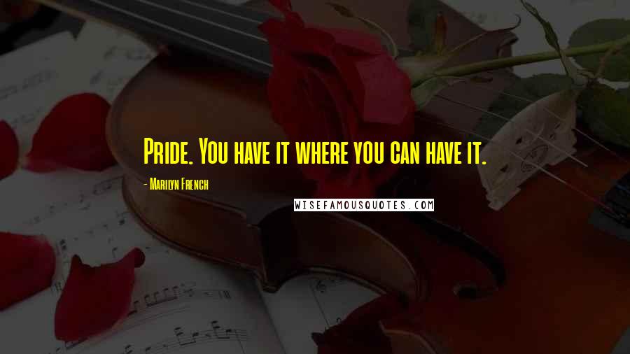Marilyn French Quotes: Pride. You have it where you can have it.