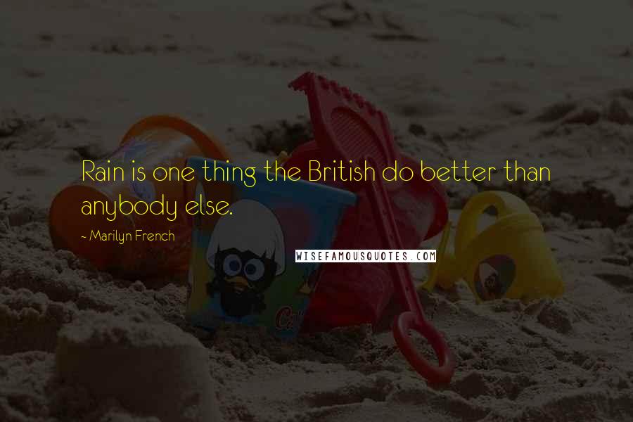 Marilyn French Quotes: Rain is one thing the British do better than anybody else.