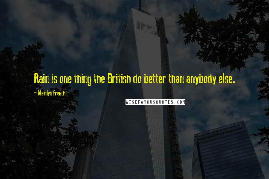 Marilyn French Quotes: Rain is one thing the British do better than anybody else.