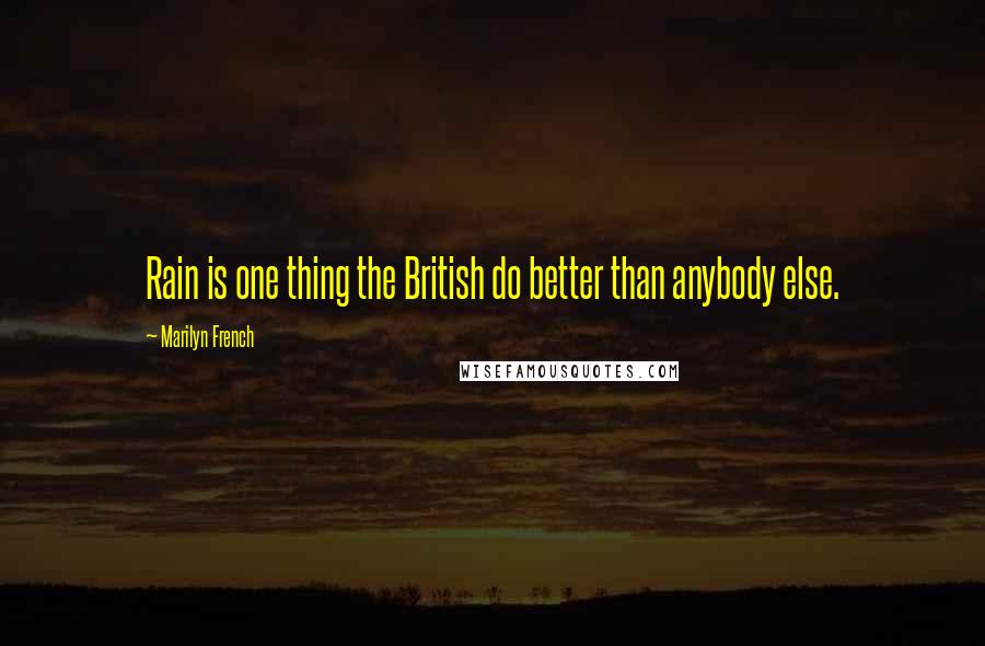 Marilyn French Quotes: Rain is one thing the British do better than anybody else.