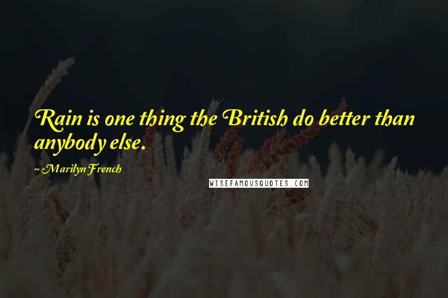 Marilyn French Quotes: Rain is one thing the British do better than anybody else.