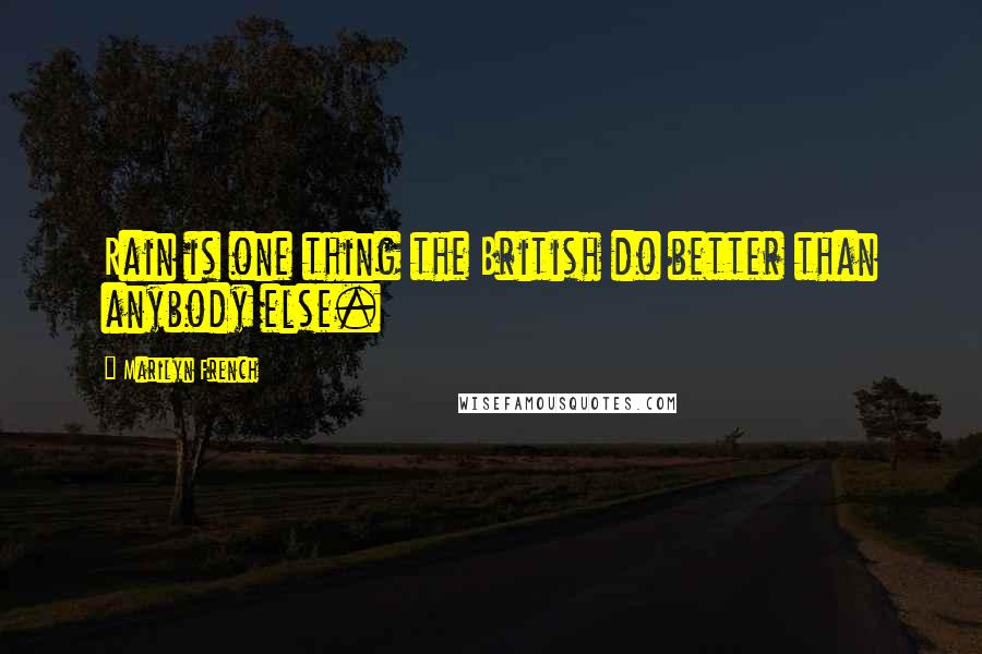 Marilyn French Quotes: Rain is one thing the British do better than anybody else.