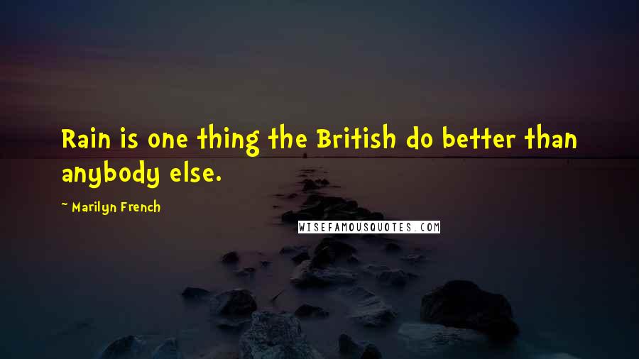 Marilyn French Quotes: Rain is one thing the British do better than anybody else.