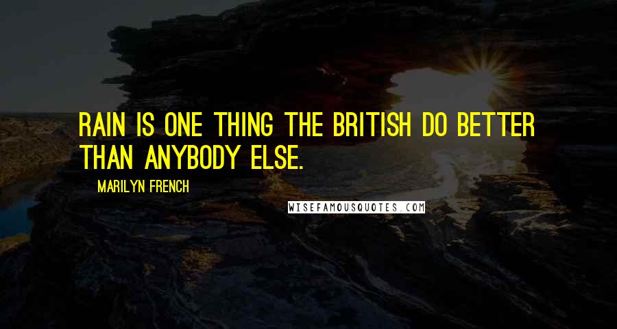 Marilyn French Quotes: Rain is one thing the British do better than anybody else.