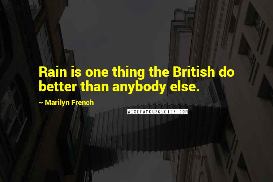 Marilyn French Quotes: Rain is one thing the British do better than anybody else.