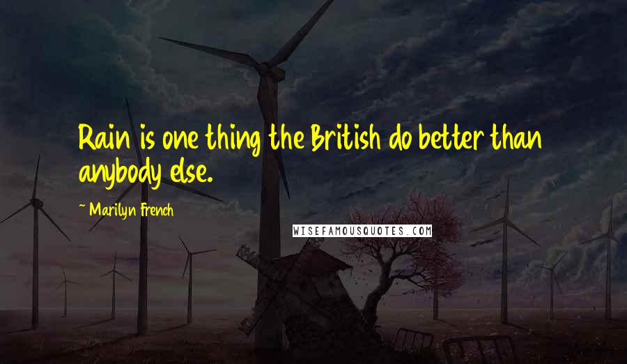 Marilyn French Quotes: Rain is one thing the British do better than anybody else.