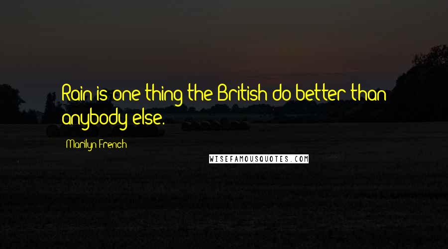 Marilyn French Quotes: Rain is one thing the British do better than anybody else.