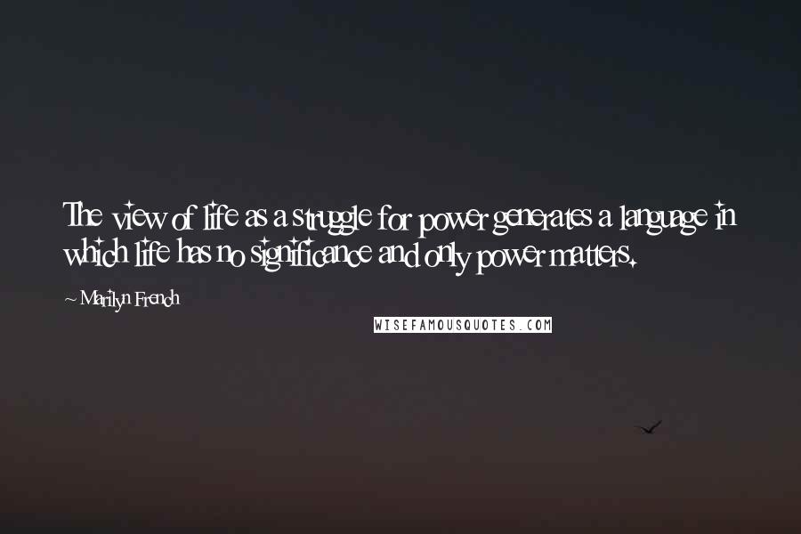 Marilyn French Quotes: The view of life as a struggle for power generates a language in which life has no significance and only power matters.