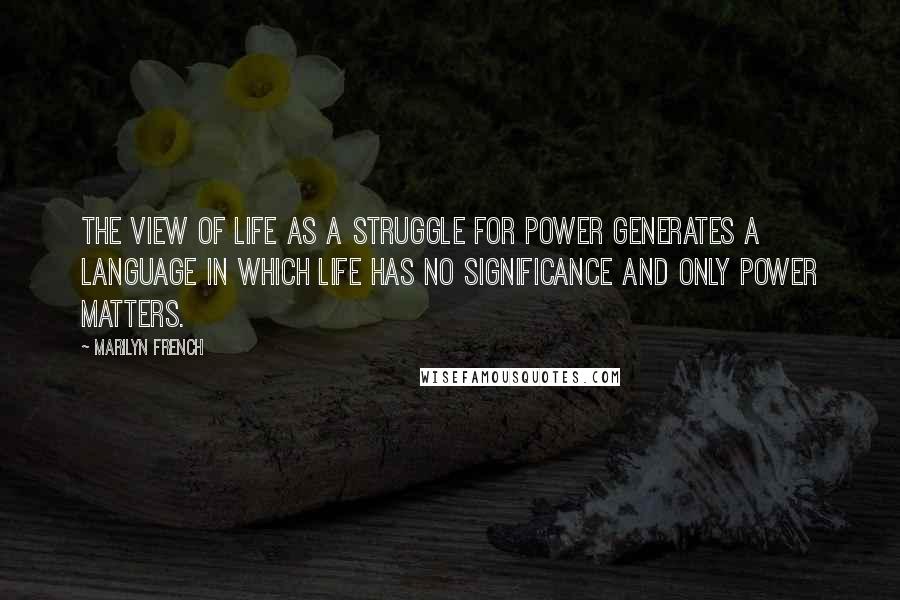 Marilyn French Quotes: The view of life as a struggle for power generates a language in which life has no significance and only power matters.