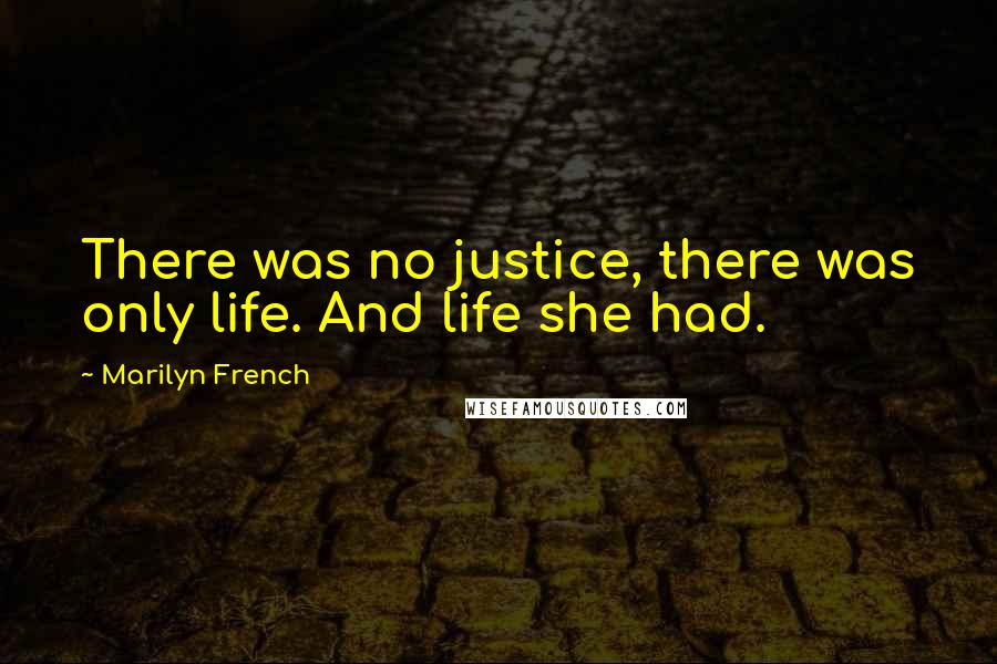 Marilyn French Quotes: There was no justice, there was only life. And life she had.