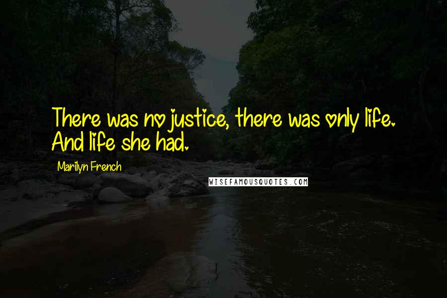 Marilyn French Quotes: There was no justice, there was only life. And life she had.