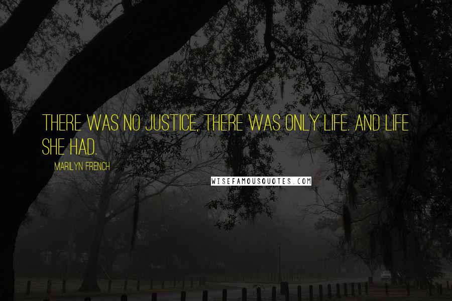 Marilyn French Quotes: There was no justice, there was only life. And life she had.