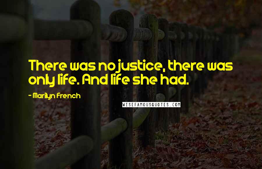 Marilyn French Quotes: There was no justice, there was only life. And life she had.