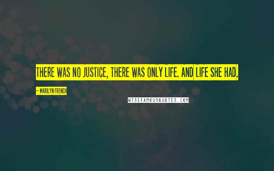 Marilyn French Quotes: There was no justice, there was only life. And life she had.