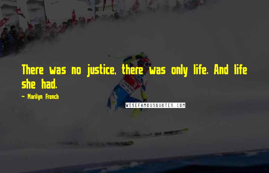 Marilyn French Quotes: There was no justice, there was only life. And life she had.