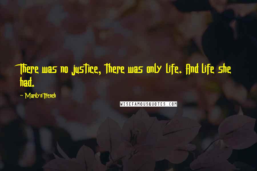 Marilyn French Quotes: There was no justice, there was only life. And life she had.