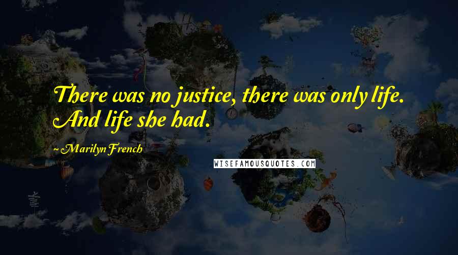 Marilyn French Quotes: There was no justice, there was only life. And life she had.