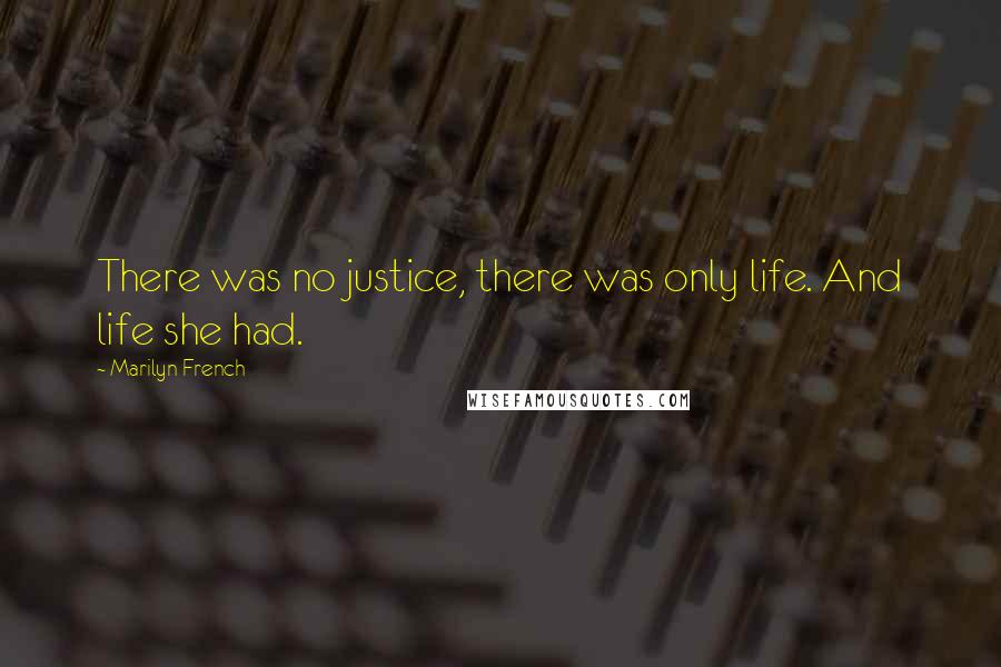 Marilyn French Quotes: There was no justice, there was only life. And life she had.