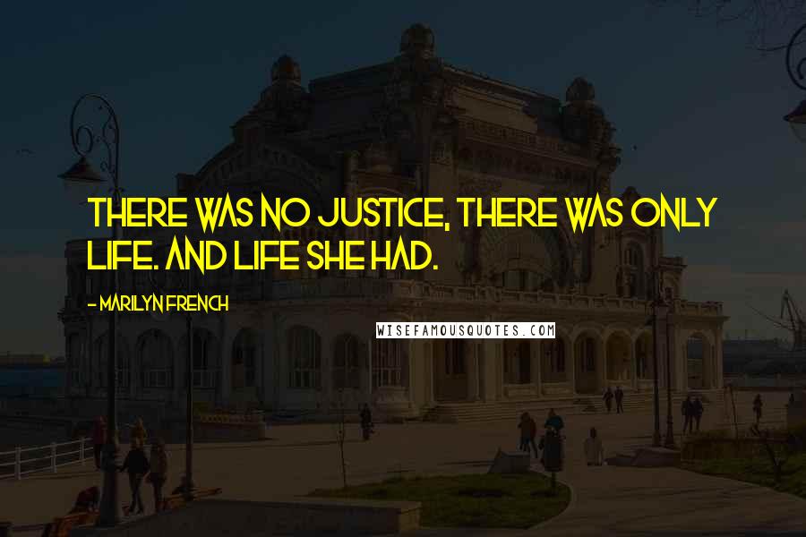 Marilyn French Quotes: There was no justice, there was only life. And life she had.