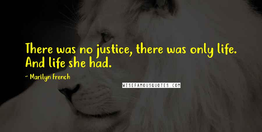 Marilyn French Quotes: There was no justice, there was only life. And life she had.