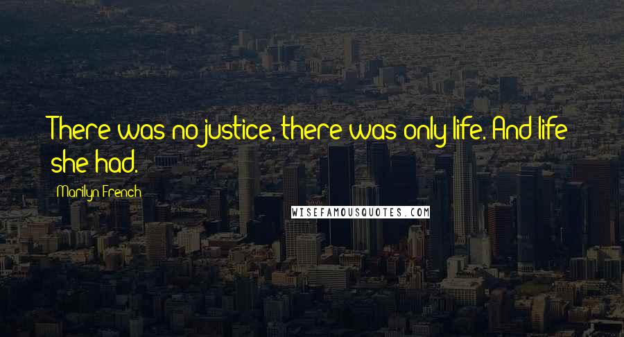 Marilyn French Quotes: There was no justice, there was only life. And life she had.