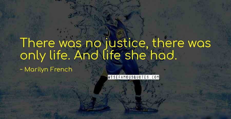 Marilyn French Quotes: There was no justice, there was only life. And life she had.