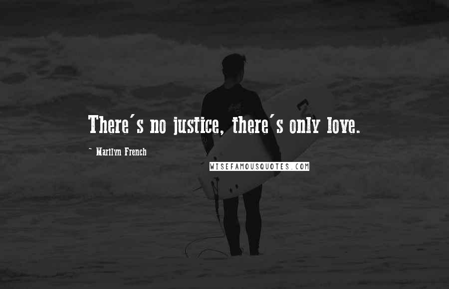 Marilyn French Quotes: There's no justice, there's only love.