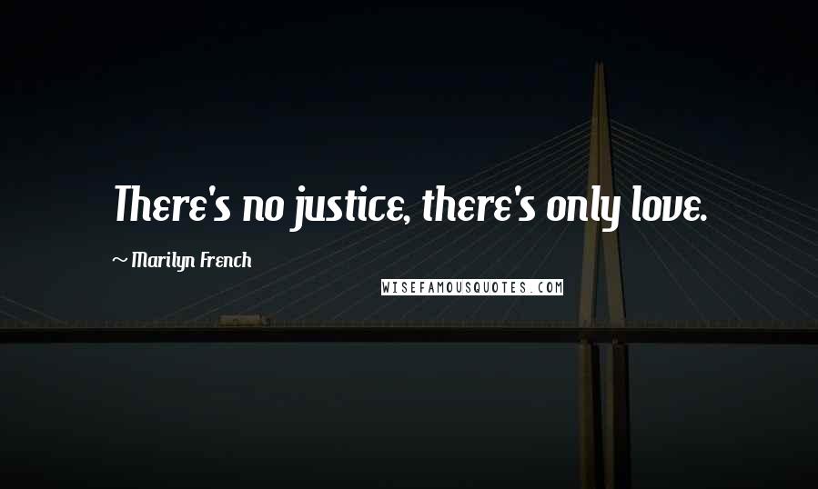 Marilyn French Quotes: There's no justice, there's only love.